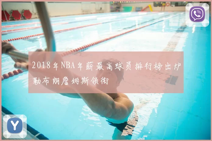 2018年NBA年薪最高球员排行榜出炉勒布朗詹姆斯领衔