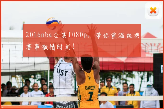 2016nba合集1080p，带你重温经典赛事激情时刻！