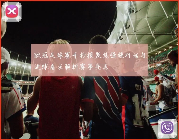 欧冠足球赛手抄报聚焦强强对话与进球看点解析赛事亮点