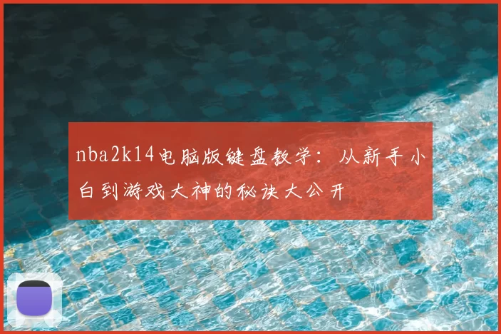 nba2k14电脑版键盘教学：从新手小白到游戏大神的秘诀大公开