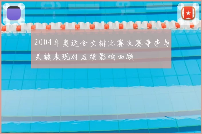 2004年奥运会女排比赛决赛争夺与关键表现对后续影响回顾