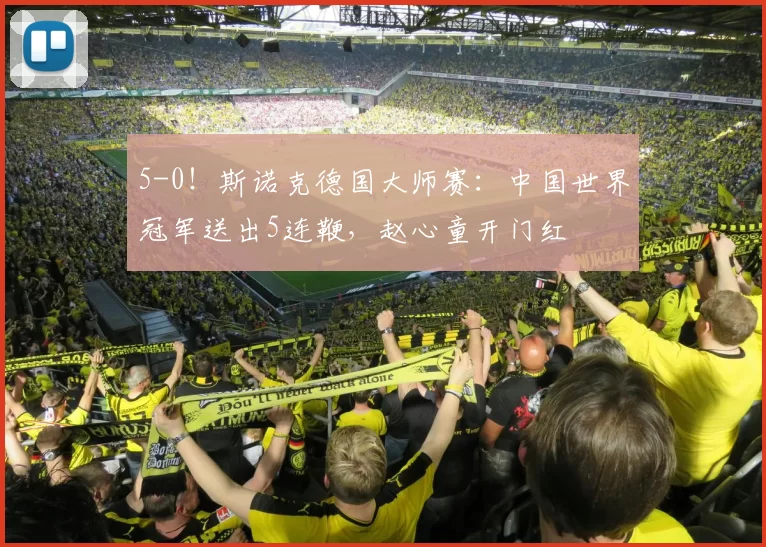 5-0!斯诺克德国大师赛:中国世界冠军送出5连鞭,赵心童开门红