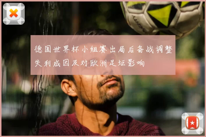 德国世界杯小组赛出局后备战调整失利成因及对欧洲足坛影响