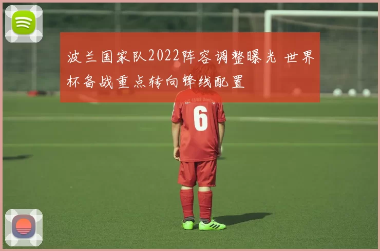波兰国家队2022阵容调整曝光 世界杯备战重点转向锋线配置