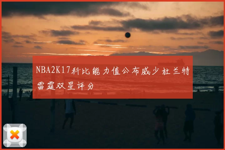 NBA2K17科比能力值公布威少杜兰特雷霆双星评分