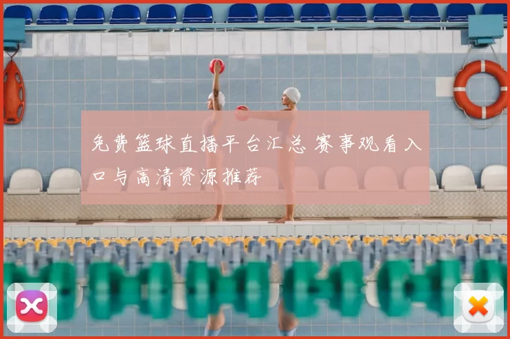 免费篮球直播平台汇总 赛事观看入口与高清资源推荐
