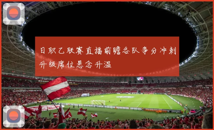 日职乙联赛直播前瞻各队争分冲刺升级席位悬念升温