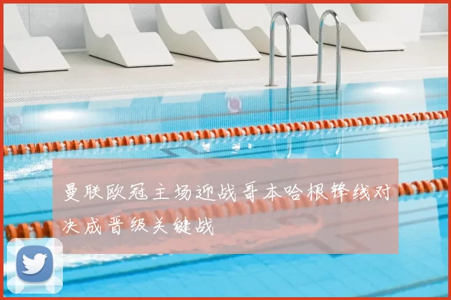 曼联欧冠主场迎战哥本哈根锋线对决成晋级关键战