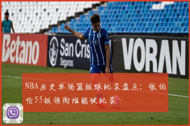 NBA历史单场篮板球纪录盘点：张伯伦55板领衔谁能破纪录