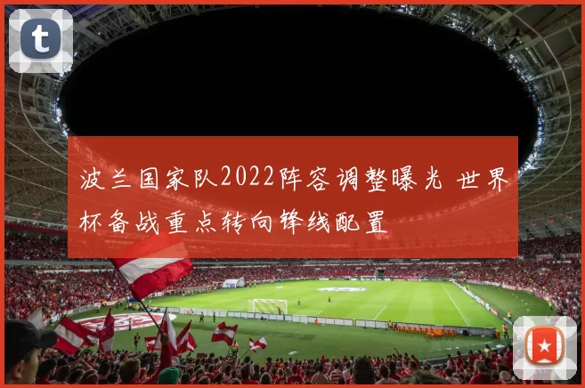 波兰国家队2022阵容调整曝光 世界杯备战重点转向锋线配置