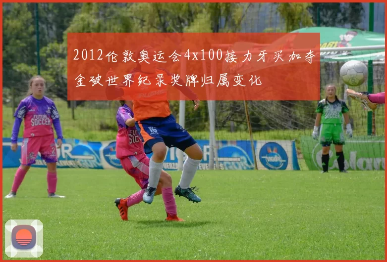 2012伦敦奥运会4x100接力牙买加夺金破世界纪录奖牌归属变化