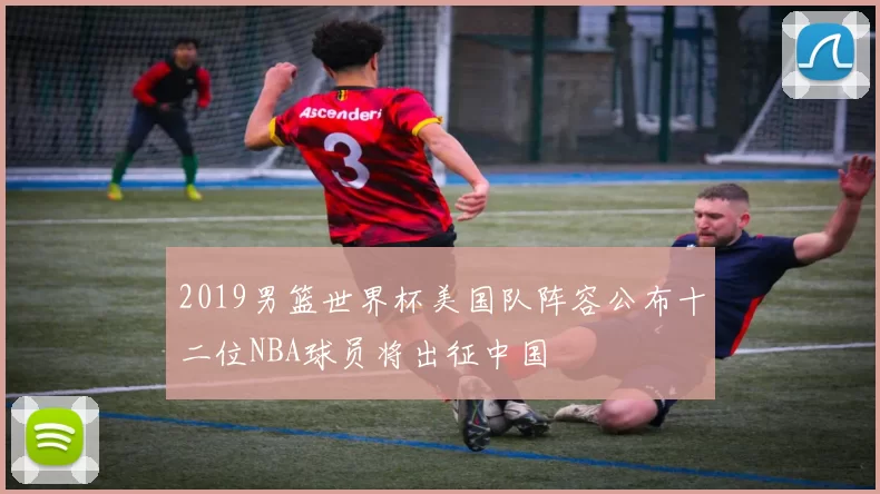 2019男篮世界杯美国队阵容公布十二位NBA球员将出征中国