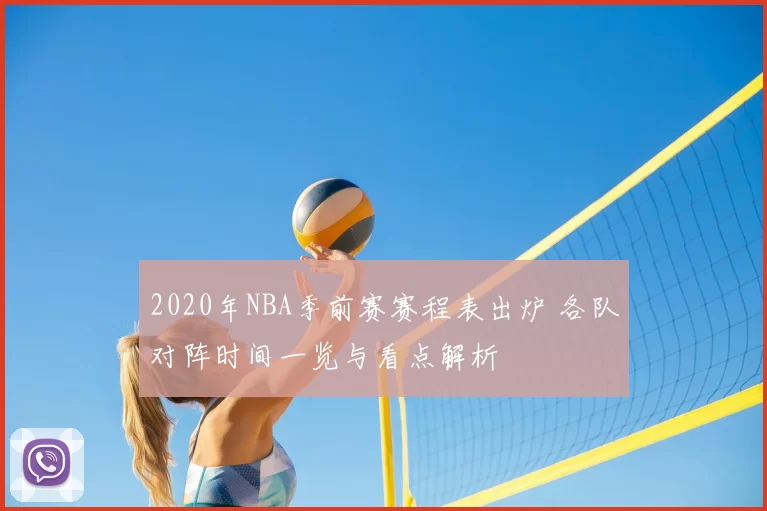 2020年NBA季前赛赛程表出炉 各队对阵时间一览与看点解析