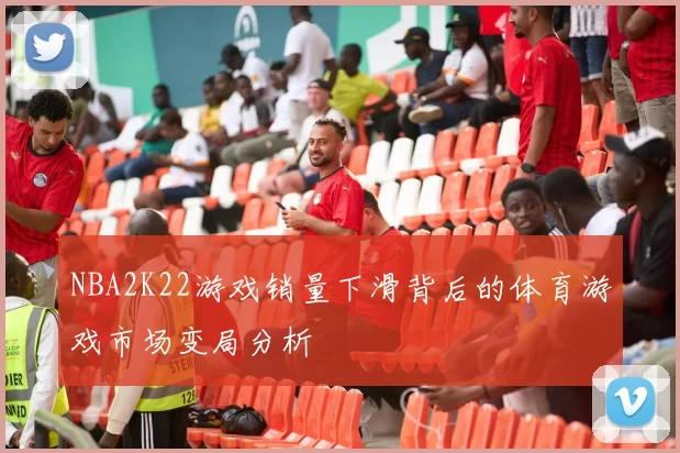 NBA2K22游戏销量下滑背后的体育游戏市场变局分析