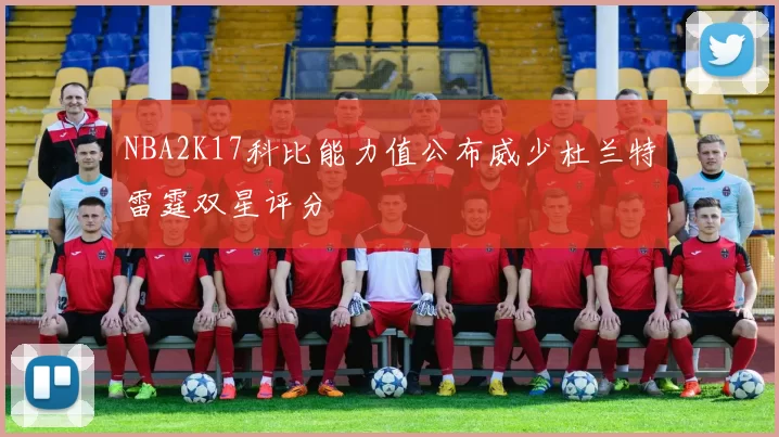 NBA2K17科比能力值公布威少杜兰特雷霆双星评分