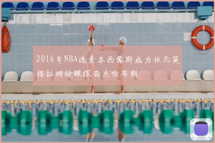 2016年NBA选秀本西蒙斯成为状元英格拉姆榜眼探花杰伦布朗