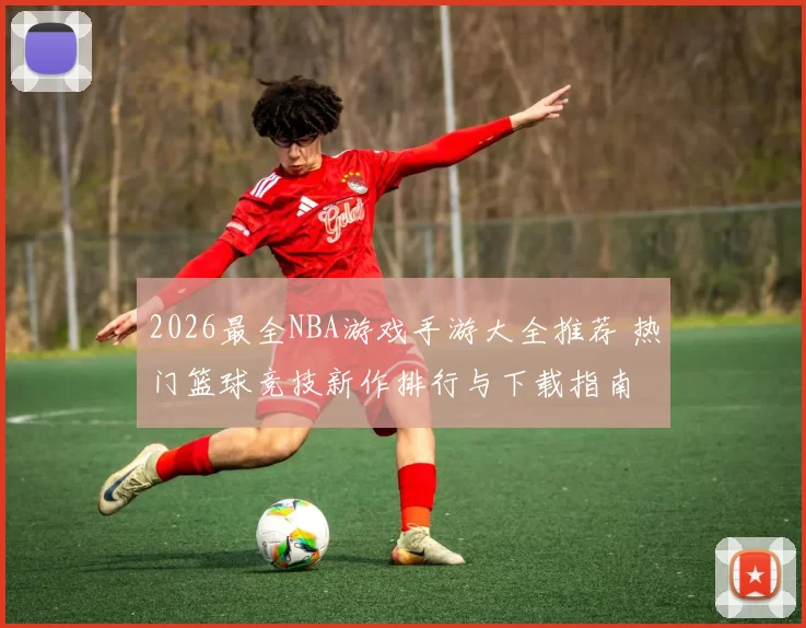 2026最全NBA游戏手游大全推荐 热门篮球竞技新作排行与下载指南