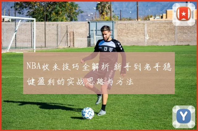 NBA收米技巧全解析 新手到老手稳健盈利的实战思路与方法