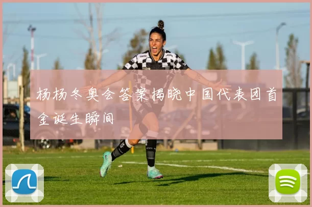 杨杨冬奥会答案揭晓中国代表团首金诞生瞬间