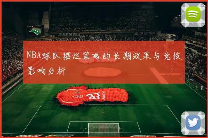 NBA球队摆烂策略的长期效果与竞技影响分析