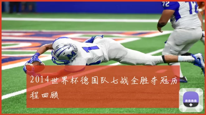 2014世界杯德国队七战全胜夺冠历程回顾