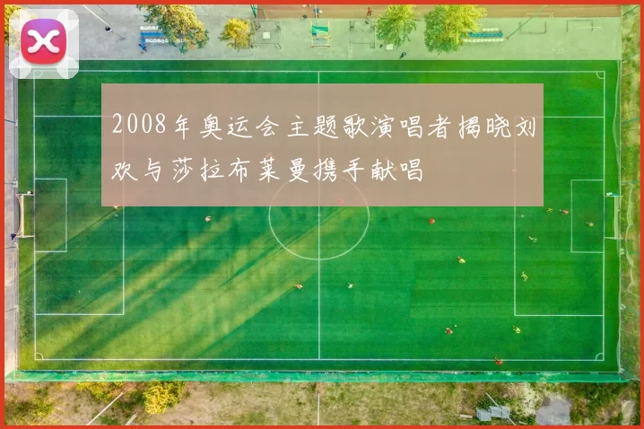 2008年奥运会主题歌演唱者揭晓刘欢与莎拉布莱曼携手献唱