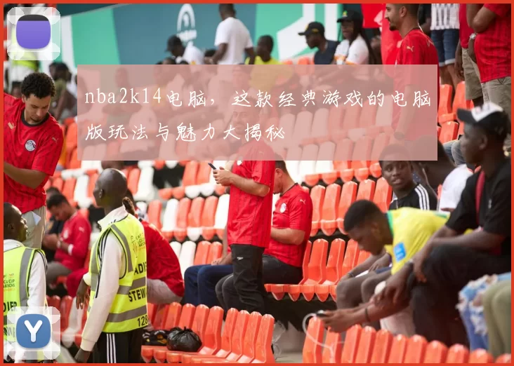 nba2k14电脑，这款经典游戏的电脑版玩法与魅力大揭秘