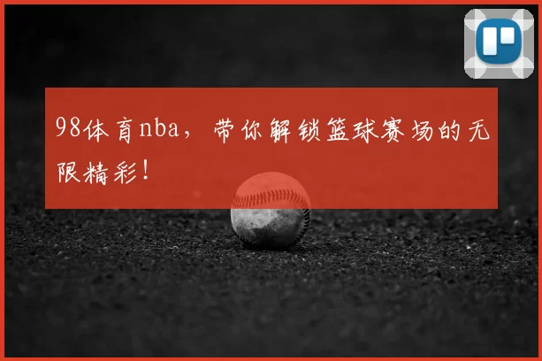 98体育nba,带你解锁篮球赛场的无限精彩!