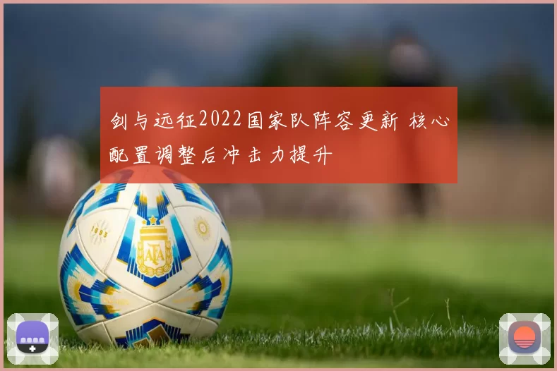 剑与远征2022国家队阵容更新 核心配置调整后冲击力提升