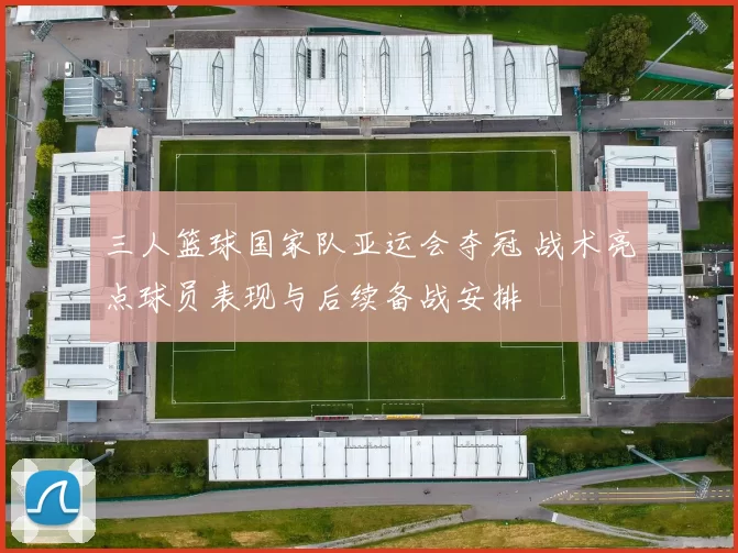 三人篮球国家队亚运会夺冠 战术亮点球员表现与后续备战安排