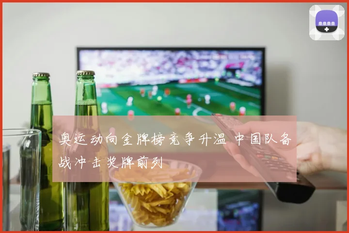 奥运动向金牌榜竞争升温 中国队备战冲击奖牌前列