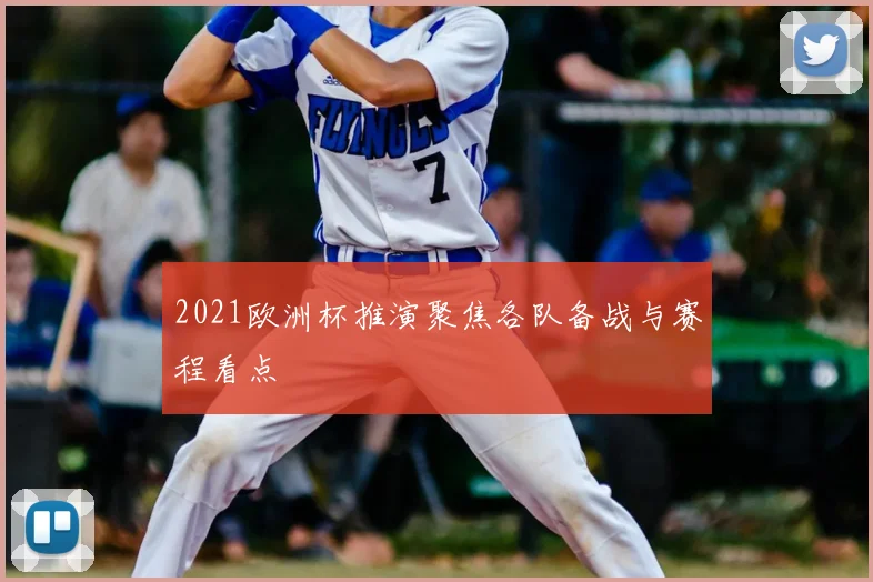 2021欧洲杯推演聚焦各队备战与赛程看点