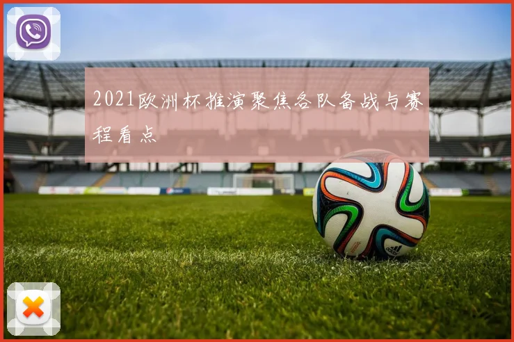 2021欧洲杯推演聚焦各队备战与赛程看点
