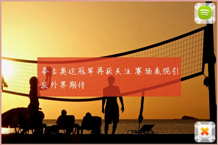 拳击奥运冠军再获关注 赛场表现引发外界期待