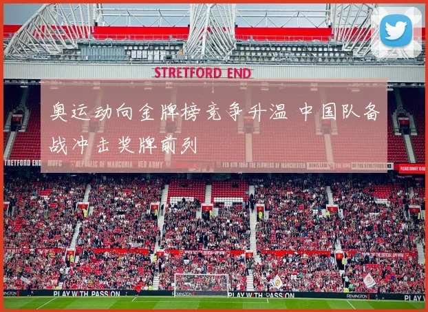 奥运动向金牌榜竞争升温 中国队备战冲击奖牌前列