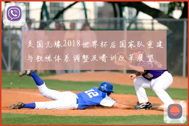 美国无缘2018世界杯后国家队重建与教练体系调整及青训改革展望