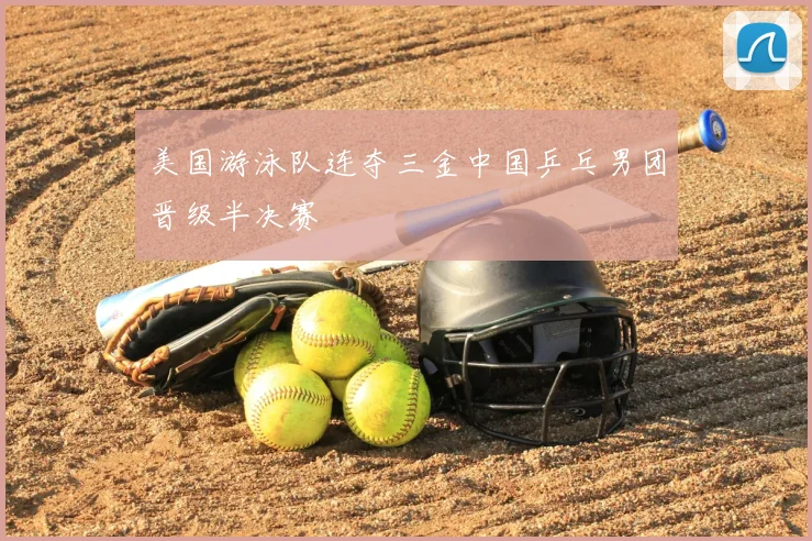 美国游泳队连夺三金中国乒乓男团晋级半决赛