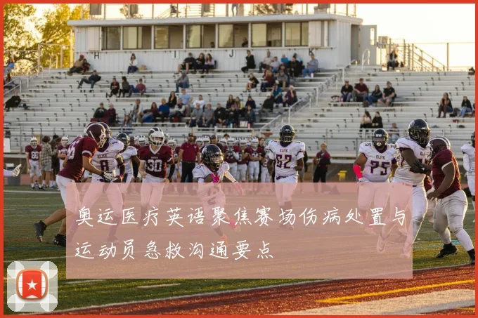 奥运医疗英语聚焦赛场伤病处置与运动员急救沟通要点