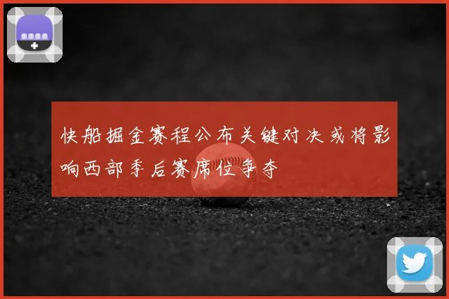 快船掘金赛程公布关键对决或将影响西部季后赛席位争夺