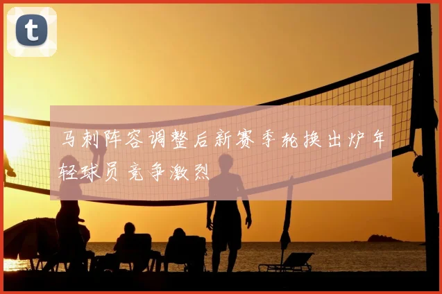 马刺阵容调整后新赛季轮换出炉年轻球员竞争激烈
