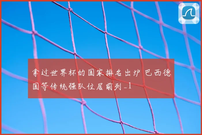 拿过世界杯的国家排名出炉 巴西德国等传统强队位居前列_1