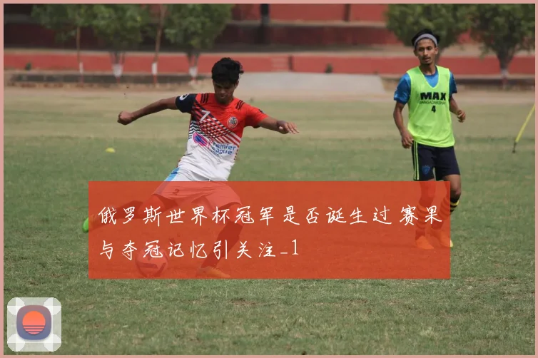 俄罗斯世界杯冠军是否诞生过 赛果与夺冠记忆引关注_1